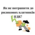 ризиковий платник, ризиковий статус, ПДВ, критерії ризику платника, як скасувати ризиковість, риск, рисковый статус, рисковый плательщик, НДС, критерии рисковости плательщика